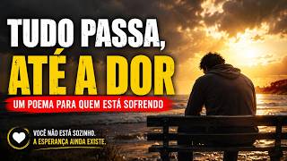 Tudo Passa, Até a Dor. (Um Poema para Quem Está Sofrendo)