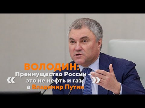 Володин: «Преимущество России –​ это не нефть и газ, а Владимир Путин»