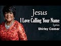 Jesus I Love Calling Your Name With Lyrics - Shirley Caesar - Gospel Songs Lyrics