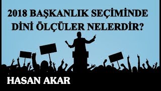 Hasan Akar - 2018 Başkanlık Seçiminde Dini Ölçüler Nelerdir