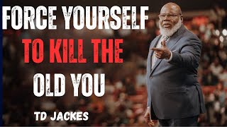 Force Yourself To Kill The Old YOU | TD Jakes
