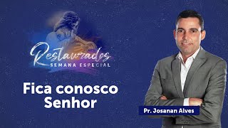 Fica conosco Senhor | Semana Especial Restaurados | Pr. Josanan Alves
