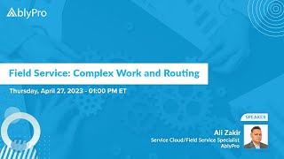 Salesforce Field Service: Complex Work and Routing | AblyPro Webinar