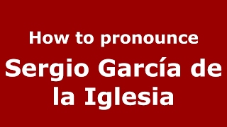 How to pronounce Sergio García De La Iglesia