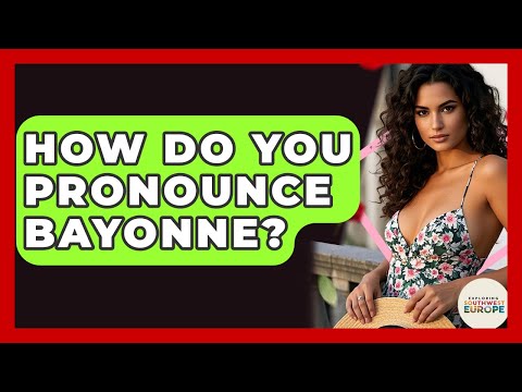 How Do You Pronounce Bayonne? - Exploring Southwest Europe