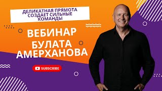 Деликатная прямота создает сильные команды / Вебинар от Булата Амерханова