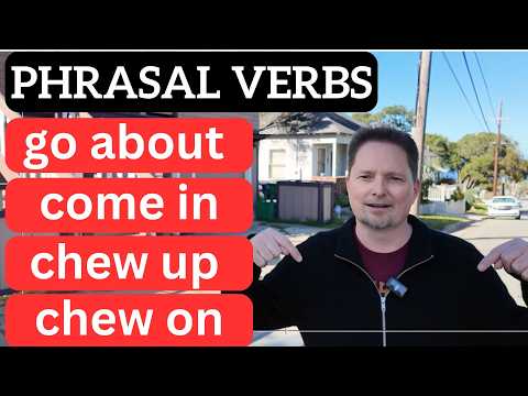PHRASAL VERBS! GO ABOUT, COME IN, CHEW ON, CHEW UP, CONFUSING AMERICAN ENGLISH /comprehensible input