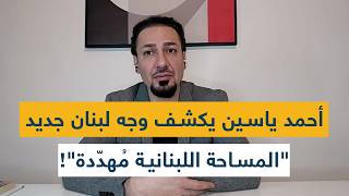 أحمد ياسين يكشف وجه لبنان جديد "المساحة اللبنانية مُهدّدة"!