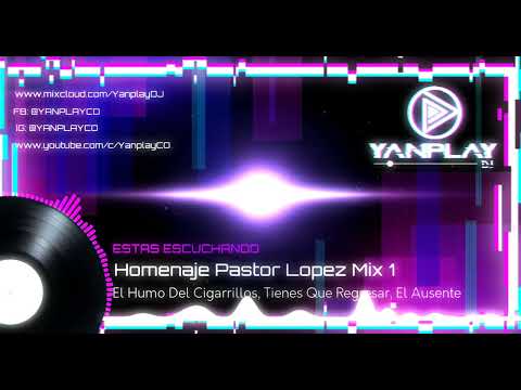 Homenaje Pastor Lopez Mix 1|| El Humo Del Cigarrillo, Tienes Que Regresar, El Ausente || YanplayCO