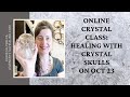 Oct 23:  Live & Interactive Online Crystal Skull Healing Class. How to Work With Crystal Skulls