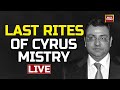 Cyrus Mistry Funeral LIVE Last Rites Of Cyrus Mistry Cyrus Mistry Update