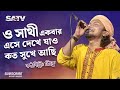 ও সাথী একবার এসে দেখে যাও কত সুখে আছি O Sa
