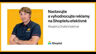 Shoptet a Ondřej Vodehnal o tom, jak na výkonnostní reklamu na Shoptetu od 7000 Kč měsíčně