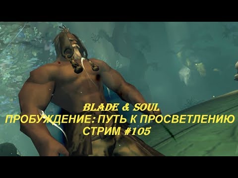 Blade & Soul - ПРОБУЖДЕНИЕ: ПУТЬ К ПРОСВЕТЛЕНИЮ - СТРИМ #105