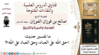 ما تفسير حديث «حق الله على العباد، وحق العباد على الله»؟ لمعالي الشيخ صالح الفوزان image