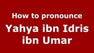 How to pronounce Yahya Ibn Idris Ibn Umar