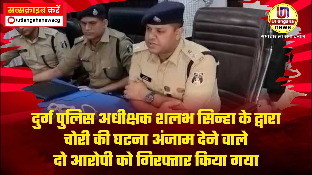 दुर्ग पुलिस अधीक्षक शलभ सिन्हा के द्वारा चोरी की घटना अंजाम देने वाले दो आरोपी को गिरफ्तार किया गया