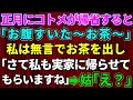 【スカッとする話】正月に帰省するなりコトメが「おなか空いた～お茶ぁ」私は無言でお茶を出して…「さて私も実家に帰らせてもらいますね～」→トメ「え！？」