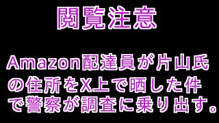 Amazon配達員が片山氏の住所をX上で晒した件で警察が調査に乗り出す‼️ #増山誠#しばき隊#斎藤元彦#兵庫県問題#百条委員会#躍動の会#立花孝志#NHK党#公益通報保護法