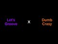 Let S Go Dumb Crasy Let S Groove X Dumb Crasy