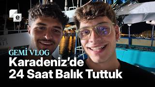 Karadeniz’de 24 Saat Balık Tuttuk!  | Gemi Vlog