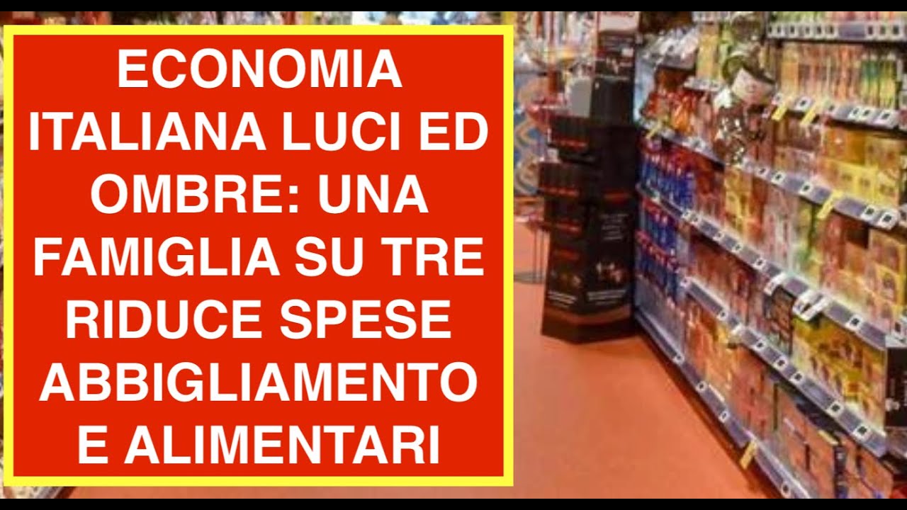 ECONOMIA ITALIANA LUCI ED OMBRE: UNA FAMIGLIA SU TRE RIDUCE SPESE ABBIGLIAMENTO E ALIMENTARI
