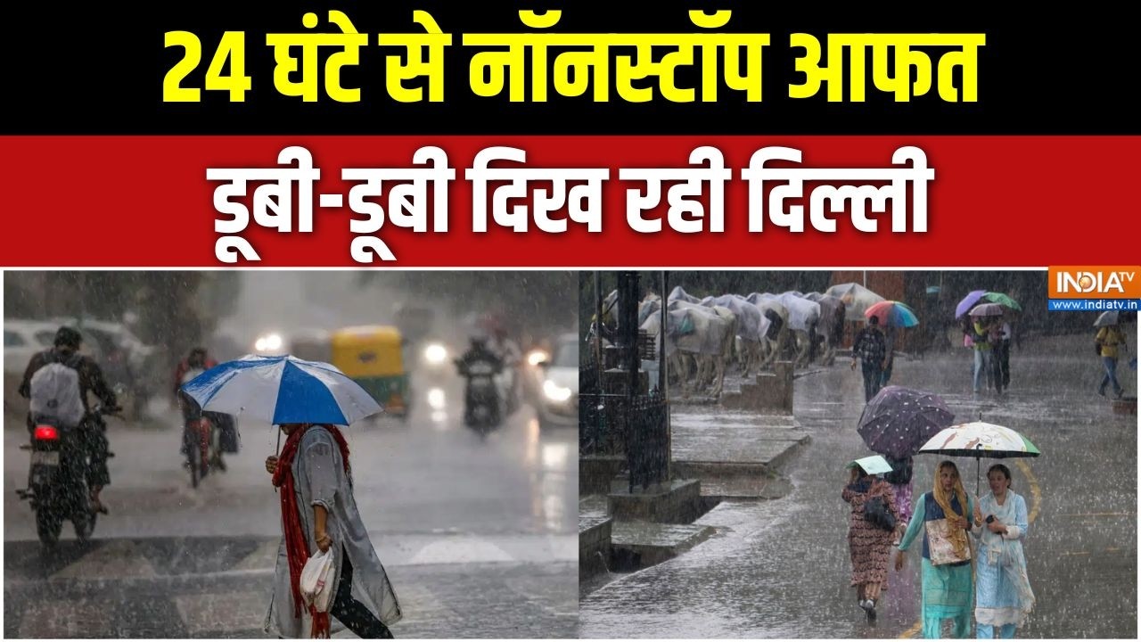 Weather Update: 24 घंटे से नॉनस्टॉप आफत, डूबी-डूबी दिख रही दिल्ली 