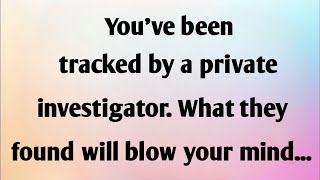 YOU'VE BEEN TRACKED BY A PRIVATE INVESTIGATOR. WHAT...