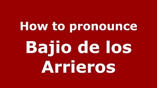 How to pronounce Bajio De Los Arrieros