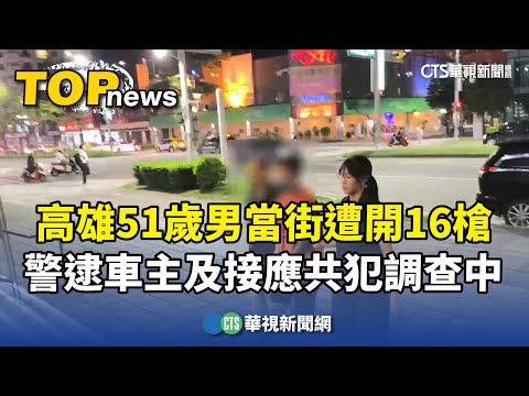 高雄51歲男當街遭開16槍　警逮車主及接應共犯調查中