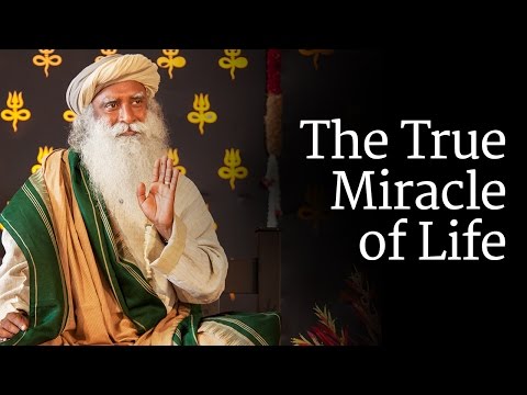 The True Miracle of Life - Sadhguru