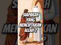 SIAPAKAH YANG MENCIPTAKAN ALLAH Islam Kisahnabi Feedshorts