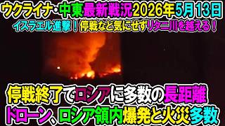 【イラン戦況・ウクライナ戦況】26年5月13日。停戦終了でロシアに多数の長距離ドローン、ロシア領内爆発と火災多数/イスラエル進撃！停戦など気にせずリタニ川を越える！