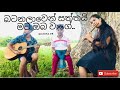 Saththai mata oba waage (බටනලාවෙන්)..සත්තයි මට ඔබ වාගේ