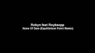 Robyn feat Royksopp - None Of Dem (Equilibrium Point Remix)