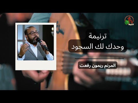 ترنيمة "وحدك لك السجود" - ترنيم الأخ ريمون رفعت - إنتاج شبكة قنوات الكرمة