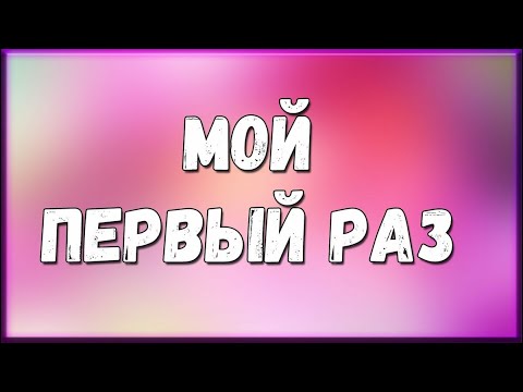 МОЙ ПЕРВЫЙ РАЗ С ПОДРУГОЙ | ИСТОРИЯ ИЗ ЖИЗНИ