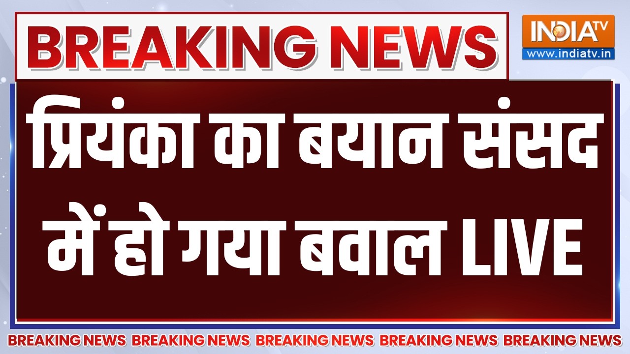 Priyanka Gandhi in Parliament Session LIVE: प्रियंका का बयान संसद में हो गया बवा?