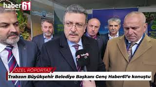 Trabzon Büyükşehir Belediye Başkan Genç Haber61'e konuştu: "Burada büy