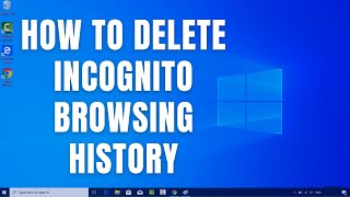 How to Delete  Incognito Browsing History on Windows 10 (Google Chrome, Firefox, Internet Explorer)
