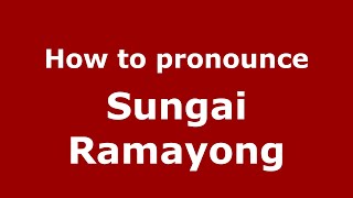 How to pronounce Sungai Ramayong