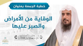 صورة خطبة الجمعة بعنوان (الوقاية من الأمراض والصبر عليها) لفضيلة الشيخ أ.د سعد الخثلان 6/ 3 / 1442هـ