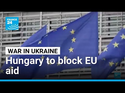 Hungary vows to block EU cash for Ukraine, Russia sanctions • FRANCE 24 English