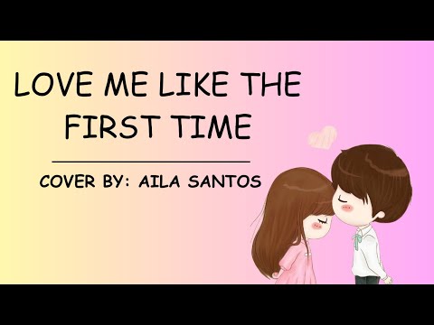 LOVE ME LIKE THE FIRST TIME - COVER BY : AILA SANTOS / LYRICS