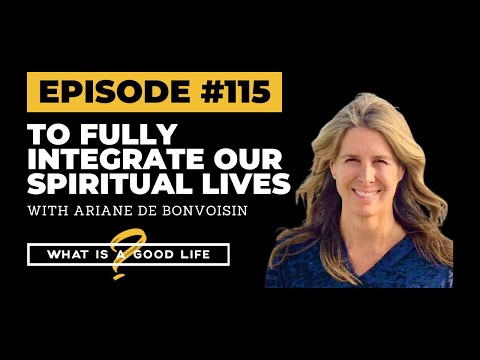  To Fully Integrate Our Spiritual Lives with Ariane de Bonvoisin | What is a Good Life?