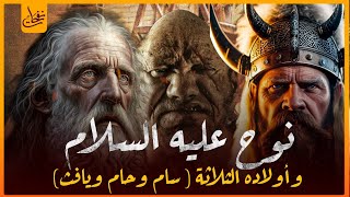 قصص القرآن نوح عليه السلام و أولاده الثلاثة سام وحام ويافث القصة كاملة من البداية للنهاية