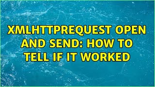 XMLHttpRequest Open and Send: How to tell if it worked (2 Solutions!!)