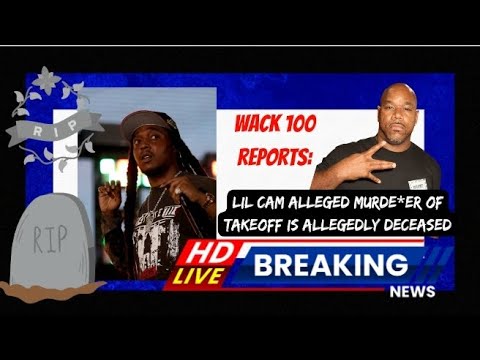 WACK 100 REPORTS LIL CAM ALLEGED MURDER OF TAKEOFF IS ALLEGEDLY DECEASED. IS THIS GOING 2 FAR?