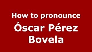 How to pronounce Óscar Pérez Bovela