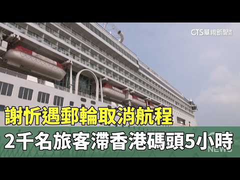 謝忻遇郵輪取消航程　2千名旅客滯香港碼頭5小時